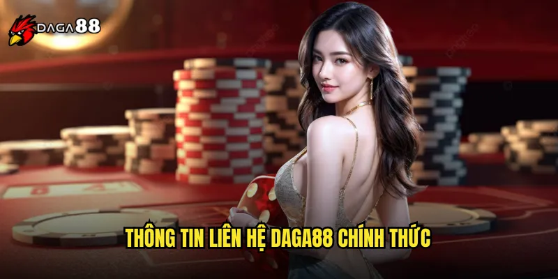 Liên Hệ DAGA88 Hỗ Trợ Khách Hàng Nhanh Chóng Mọi Lúc 1 Thông Tin Liên Hệ DAGA88 Chính Thức